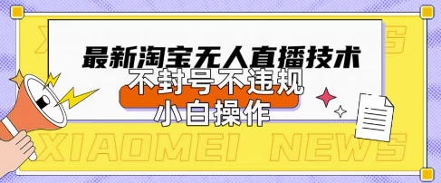 2025年淘宝无人直播带货10.0.全新技术，不违规，不封号，纯小白操作，日入数张【揭秘】小白网创_互联网创业项目_网络创业小白网创