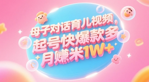 AI生成母子对话育儿类视频，起号快爆款多，小白宝妈轻松学，多渠道变现，月入1W+小白网创_互联网创业项目_网络创业小白网创