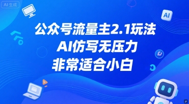公众号流量主2.1玩法，AI仿写无压力，非常适合小白小白网创_互联网创业项目_网络创业小白网创