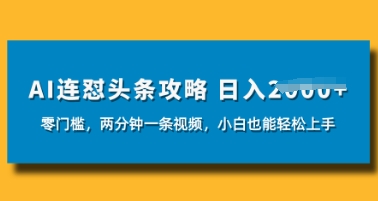AI连怼头条新玩法，2分钟一条，0门槛直接上手，小贝也能日入数张小白网创_互联网创业项目_网络创业小白网创