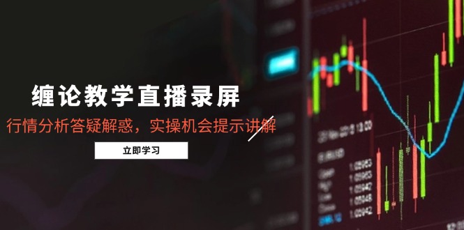 （14807期）缠论教学直播录屏，行情分析答疑解惑，实操机会提示讲解（5月）小白网创_互联网创业项目_网络创业小白网创