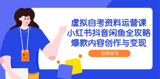 （14938期）虚拟自考资料运营课，小红书抖音闲鱼全攻略，爆款内容创作与变现小白网创_互联网创业项目_网络创业小白网创