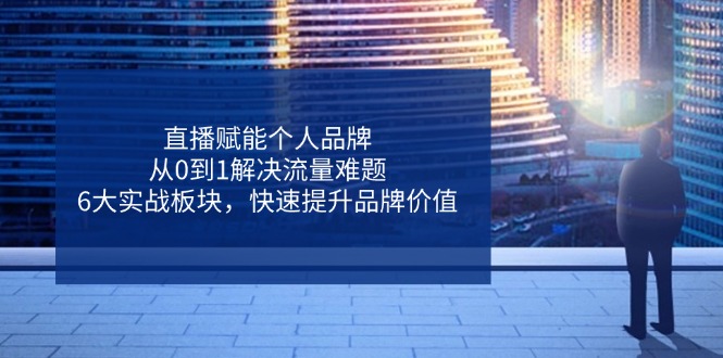 （14365期）直播赋能个人品牌，从0到1解决流量难题，6大实战板块，快速提升品牌价值小白网创_互联网创业项目_网络创业小白网创