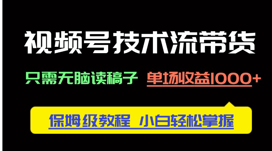 （14476期）视频号技术流带货，只需无脑读稿子，单场收益1000+ 保姆级教程，小白轻…小白网创_互联网创业项目_网络创业小白网创