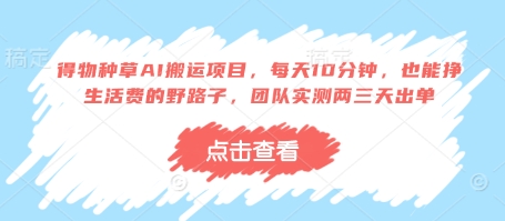得物种草AI搬运项目，每天10分钟，也能挣生活费的野路子，团队实测两三天出单小白网创_互联网创业项目_网络创业小白网创