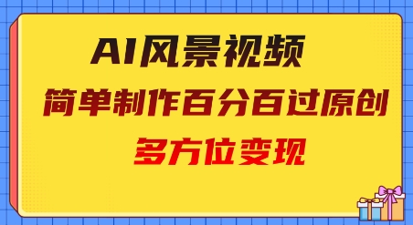 2025AI风景视频，百分百过原创，多方位变现小白网创_互联网创业项目_网络创业小白网创