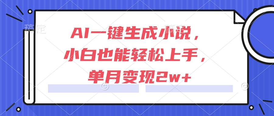 （15014期）AI一键生成小说，小白也能轻松上手，单月变现2w+小白网创_互联网创业项目_网络创业小白网创
