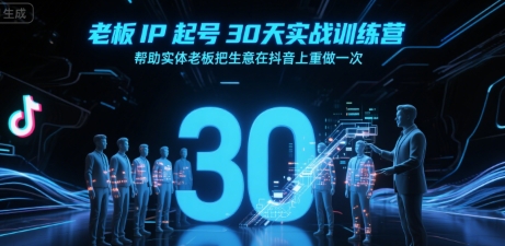 老板IP起号30天实战训练营，帮助实体老板把生意在抖音上重做一次小白网创_互联网创业项目_网络创业小白网创
