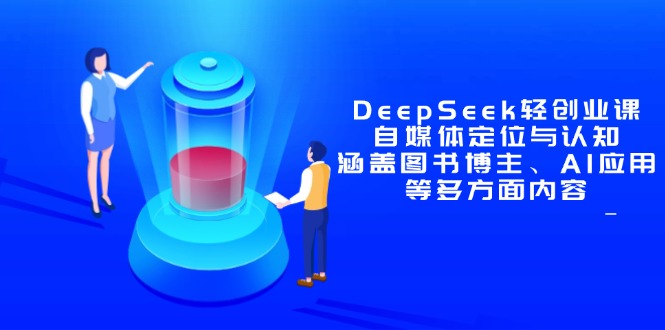 （14648期）DeepSeek轻创业课：自媒体定位与认知，涵盖图书博主、AI应用等多方面内容小白网创_互联网创业项目_网络创业小白网创