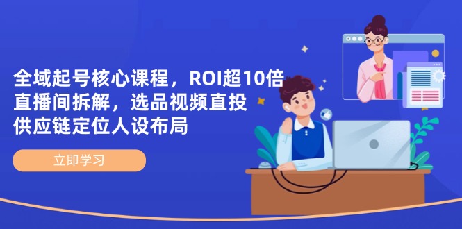 （14445期）全域起号核心课程，ROI超10倍直播间拆解，选品直投，供应链定位人设布局小白网创_互联网创业项目_网络创业小白网创