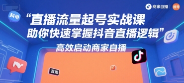 直播流量起号实战课，助你快速掌握抖音直播逻辑，高效启动商家自播小白网创_互联网创业项目_网络创业小白网创