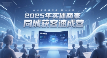2025年实体商家同城获客速成营，同城企业AI获客全域解决方案小白网创_互联网创业项目_网络创业小白网创