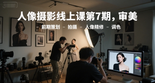 人像摄影线上课第7期，审美-前期策划-拍摄-人像精修-调色小白网创_互联网创业项目_网络创业小白网创