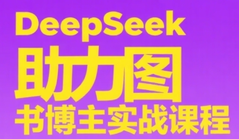 DeepSeek助力图书博主实战课，从0到1搭建账号、爆款选品逻辑、多维度内容制作技巧小白网创_互联网创业项目_网络创业小白网创