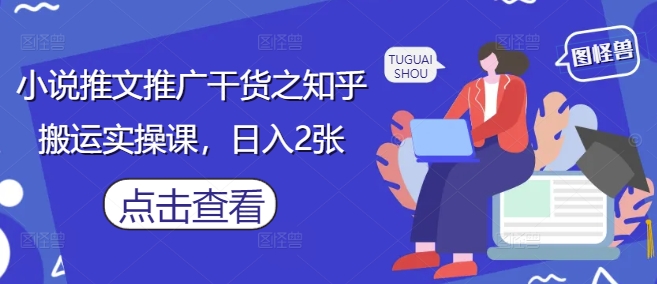 小说推文推广干货之知乎搬运实操课，日入2张小白网创_互联网创业项目_网络创业小白网创
