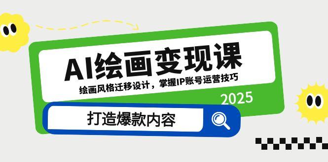（14710期）AI绘画变现课，绘画风格迁移设计，掌握IP账号运营技巧，打造爆款内容小白网创_互联网创业项目_网络创业小白网创