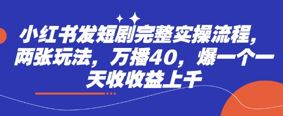 小红书发短剧完整实操流程，两张玩法，万播40，爆一个一天收收益上千小白网创_互联网创业项目_网络创业小白网创