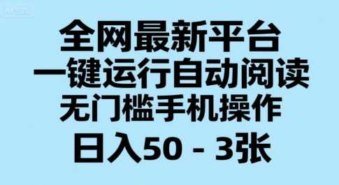 全网最新平台，一键运行自动阅读，无门槛手机操作，日入50-3张+【揭秘】小白网创_互联网创业项目_网络创业小白网创