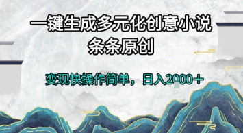 一键生成多元化创意小说，条条原创，变现快操作简单，日入2k+【揭秘】小白网创_互联网创业项目_网络创业小白网创