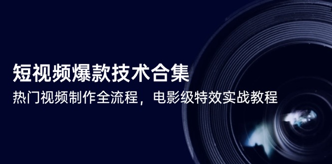 （14984期）短视频爆款技术合集，热门视频制作全流程，电影级特效实战教程小白网创_互联网创业项目_网络创业小白网创