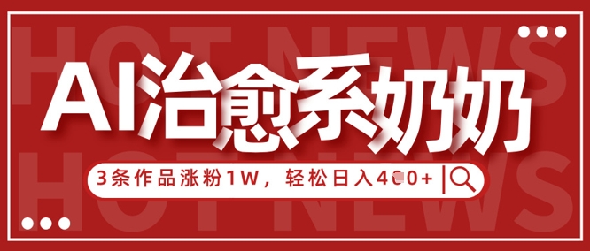 AI治愈系老奶奶情感赛道，3条作品涨粉1W+，小白轻松日入4张+小白网创_互联网创业项目_网络创业小白网创