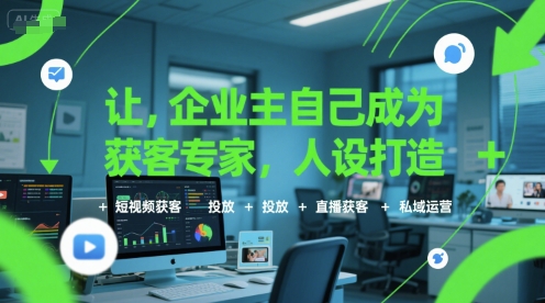 让企业主自己成为获客专家，人设打造+短视频获客+投放+直播获客+私域运营小白网创_互联网创业项目_网络创业小白网创