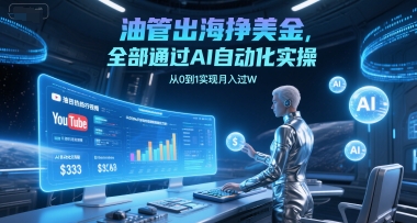 油管出海挣美金，全部通过AI自动化实操，从0到1实现月入过W小白网创_互联网创业项目_网络创业小白网创