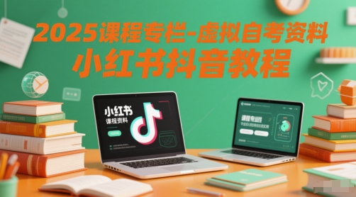 2025课程专栏-虚拟自考资料小红书抖音教程小白网创_互联网创业项目_网络创业小白网创