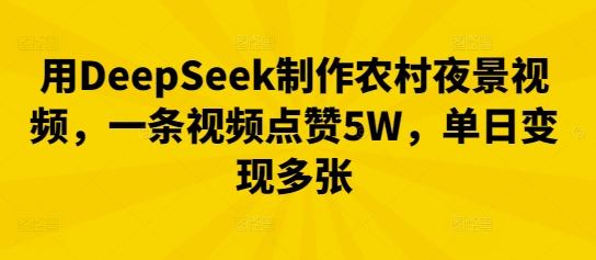 用DeepSeek制作农村夜景视频，一条视频点赞5W，单日变现多张小白网创_互联网创业项目_网络创业小白网创