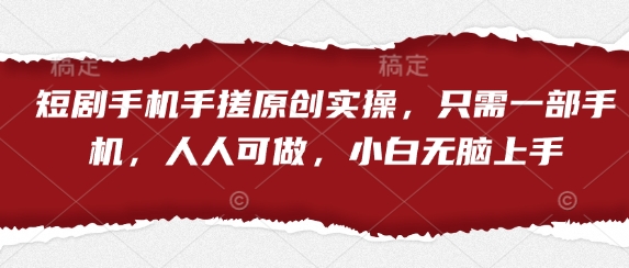 短剧手机手搓原创实操，只需一部手机，人人可做，小白无脑上手小白网创_互联网创业项目_网络创业小白网创
