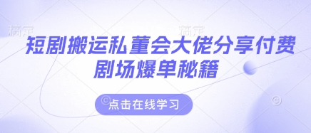 短剧搬运私董会大佬分享付费剧场爆单秘籍小白网创_互联网创业项目_网络创业小白网创