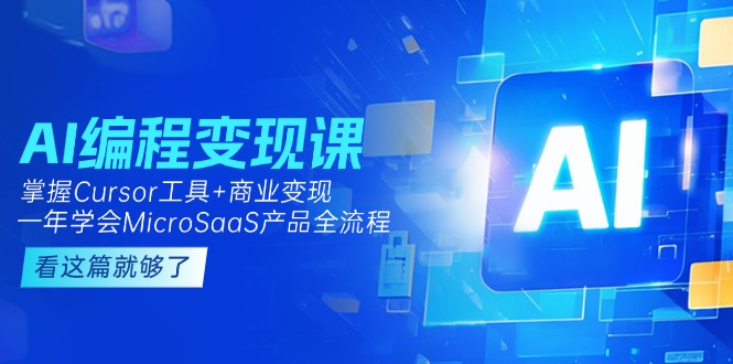 （15063期）AI编程变现课：掌握Cursor工具+商业变现，一年学会MicroSaaS产品全流程小白网创_互联网创业项目_网络创业小白网创