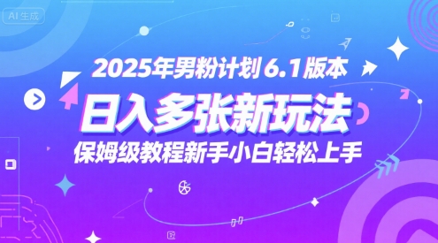 2025年男粉计划6.1版本，日入多张新玩法，保姆级教程新手小白轻松上手，适合宝妈学生兼职，副业首选小白网创_互联网创业项目_网络创业小白网创