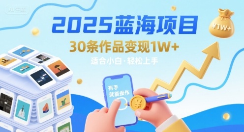 2025蓝海项目30条作品 变现1w+ 有手就能操作适合小白做小白网创_互联网创业项目_网络创业小白网创