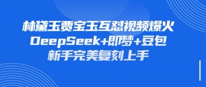 持续爆火的林黛玉贾宝玉互怼视频，比爽文还好看，利用DeepSeek+即梦+豆包就可以完美复刻小白网创_互联网创业项目_网络创业小白网创