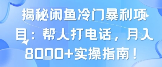 揭秘闲鱼冷门暴利项目：帮人打电话，月入8k+实操指南小白网创_互联网创业项目_网络创业小白网创