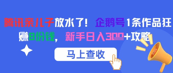 腾讯亲儿子放水了！企鹅号1条作品狂挣8份钱，新手日入3张+攻略小白网创_互联网创业项目_网络创业小白网创