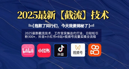 2025最新截流技术，工作室实操迭代打法，日轻松引粉300+，抖音+小红书+B站+视频号流量实操全流程小白网创_互联网创业项目_网络创业小白网创
