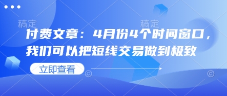 付费文章：4月份4个时间窗口，我们可以把短线交易做到极致小白网创_互联网创业项目_网络创业小白网创