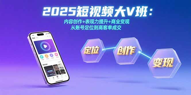 （15598期）2025短视频大V班：内容创作+表现力提升+商业变现  从账号定位到高客单成交小白网创_互联网创业项目_网络创业小白网创