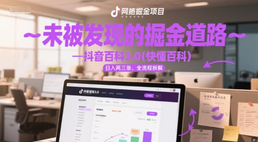 未被发现的掘金道路—抖音百科3.0(快懂百科)日入两三张，全流程拆解小白网创_互联网创业项目_网络创业小白网创