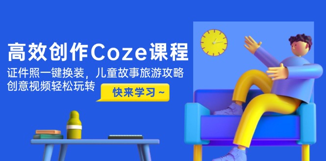 （14707期）高效创作Coze课程，证件照一键换装，儿童故事旅游攻略，创意视频轻松玩转小白网创_互联网创业项目_网络创业小白网创
