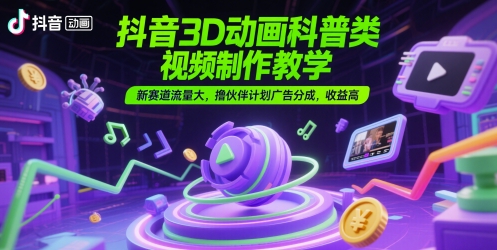抖音3D动画科普类视频制作教学，新赛道流量大，撸伙伴计划广告分成，收益高小白网创_互联网创业项目_网络创业小白网创