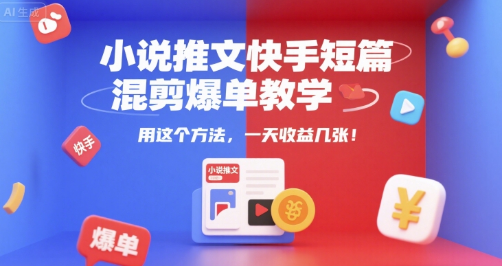 小说推文快手短篇混剪爆单教学，用这个方法，一天收益几张小白网创_互联网创业项目_网络创业小白网创