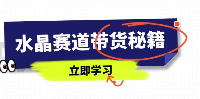 （14406期）水晶赛道带货秘籍，国学结合、短视频起号、拍摄技巧、直播话术等内容小白网创_互联网创业项目_网络创业小白网创
