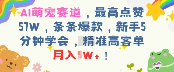 AI萌宠赛道，最高点赞57W，条条爆款，新手5分钟学会，精准高客单，月入1W+小白网创_互联网创业项目_网络创业小白网创