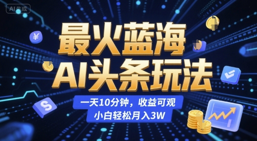 最火蓝海AI头条玩法，一天10分钟，收益可观，小白轻松月入3W【揭秘】小白网创_互联网创业项目_网络创业小白网创