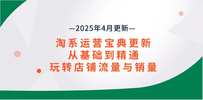 （14468期）淘系运营宝典2025年4月更新，从基础到精通，玩转店铺流量与销量小白网创_互联网创业项目_网络创业小白网创