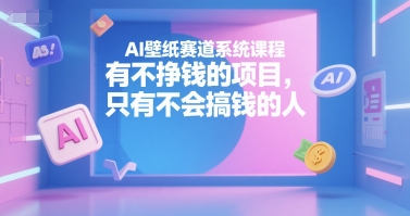 AI壁纸赛道系统课程，有不挣钱的项目，只有不会搞钱的人小白网创_互联网创业项目_网络创业小白网创
