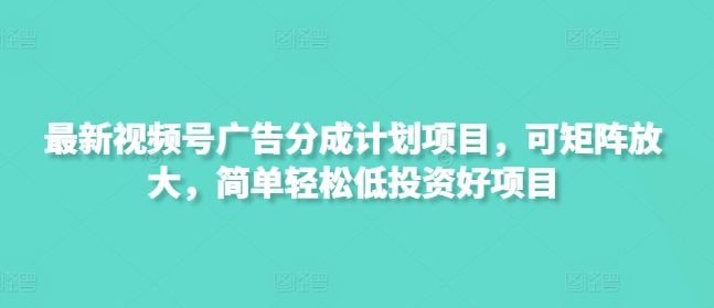 最新视频号广告分成计划项目，可矩阵放大，简单轻松低投资好项目小白网创_互联网创业项目_网络创业小白网创